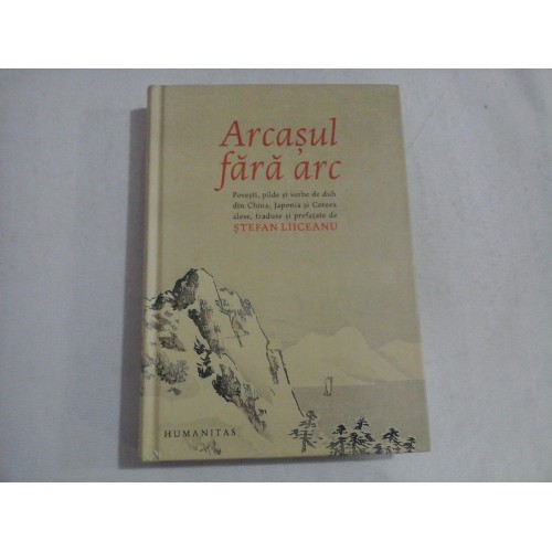 Arcasul fara arc * Povesti, pilde si vorbe de duh din China, Japonia si Coreea - prefata Stefan LIICEANU Arcasul fara arc * Povesti, pilde si vorbe de duh din China, Japonia si Coreea - prefata Stefan LIICEANU